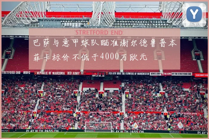 巴萨与意甲球队瞄准谢尔德鲁普本菲卡标价不低于4000万欧元