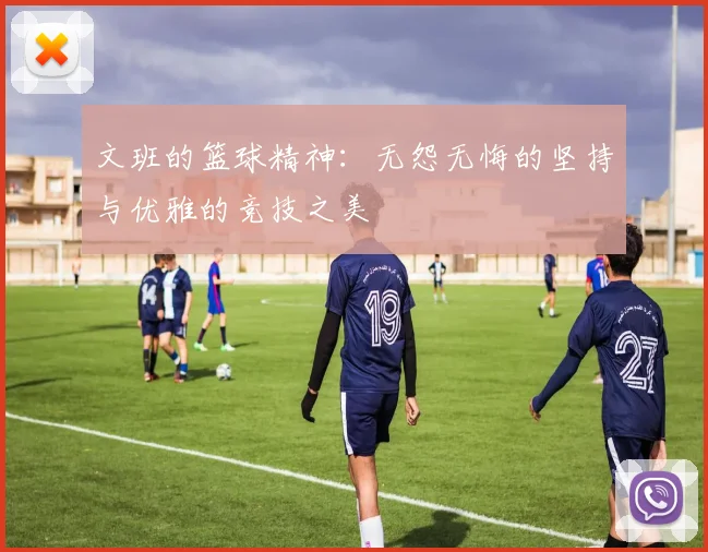 文班的篮球精神：无怨无悔的坚持与优雅的竞技之美