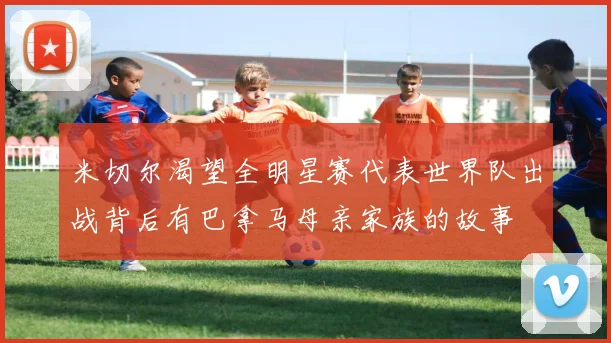 米切尔渴望全明星赛代表世界队出战背后有巴拿马母亲家族的故事
