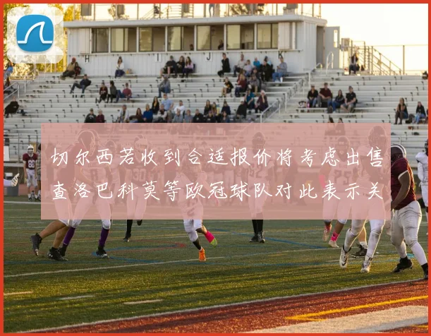 切尔西若收到合适报价将考虑出售查洛巴科莫等欧冠球队对此表示关注