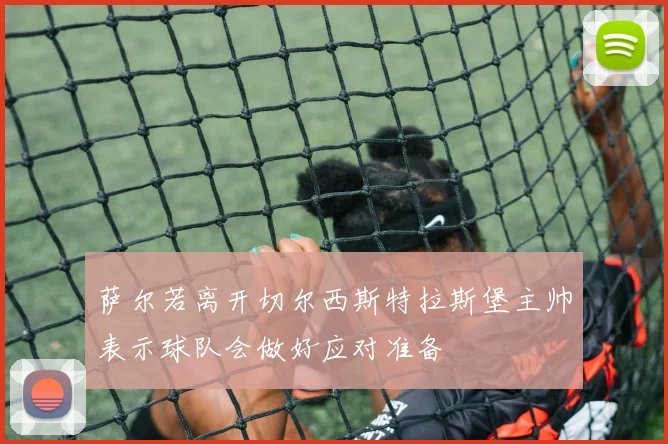 萨尔若离开切尔西斯特拉斯堡主帅表示球队会做好应对准备