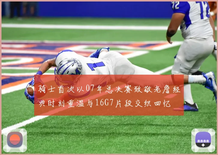 骑士首次以07年总决赛致敬老詹经典时刻重温与16G7片段交织回忆