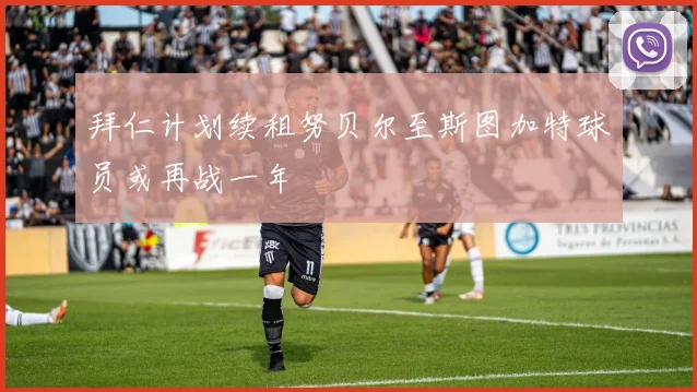 拜仁计划续租努贝尔至斯图加特球员或再战一年