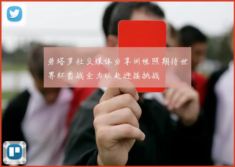 劳塔罗社交媒体分享训练照期待世界杯首战全力以赴迎接挑战