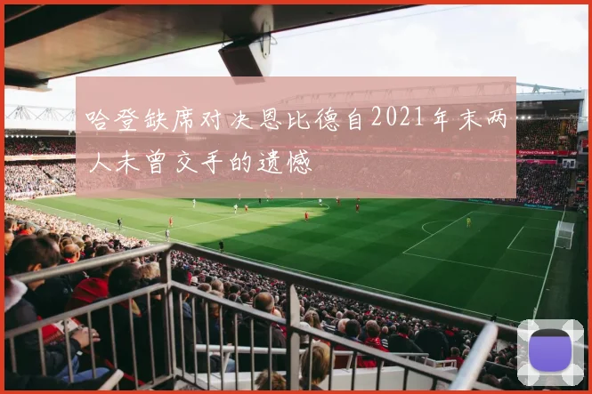 哈登缺席对决恩比德自2021年末两人未曾交手的遗憾