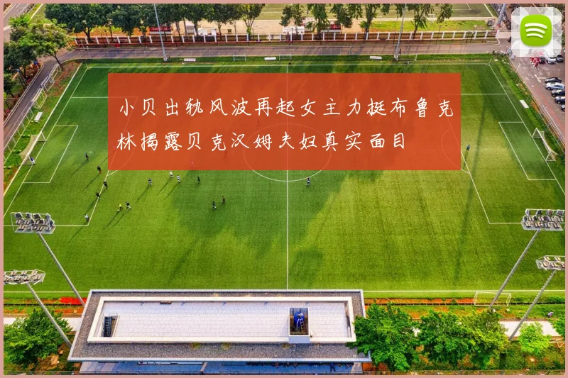 小贝出轨风波再起女主力挺布鲁克林揭露贝克汉姆夫妇真实面目